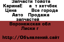 Запчасти Тойота КаринаЕ 2,0а/ т хетчбек › Цена ­ 300 - Все города Авто » Продажа запчастей   . Воронежская обл.,Лиски г.